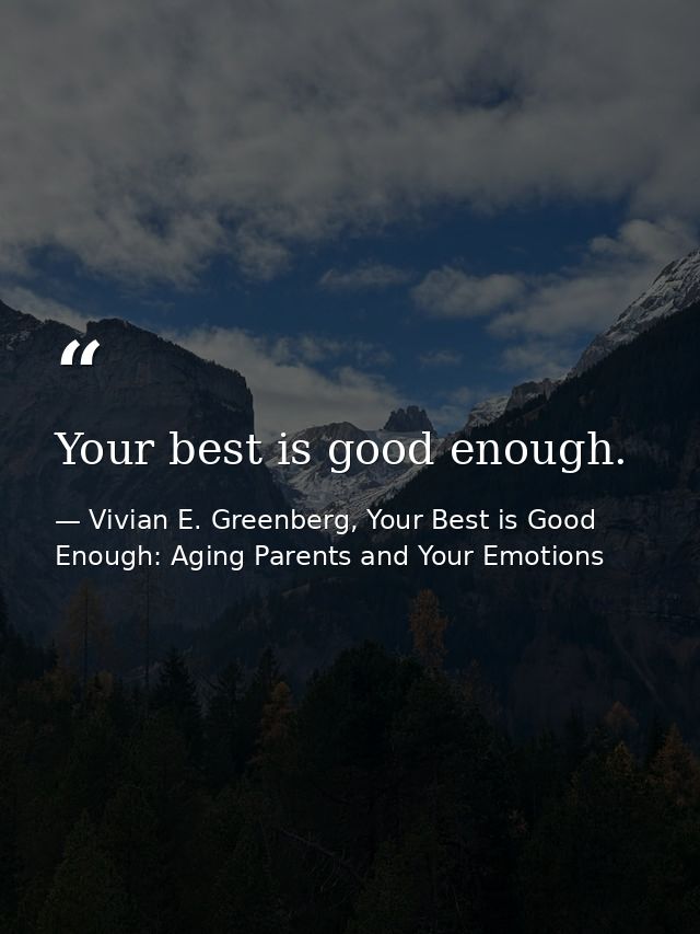 Your best is good enough. — Vivian E. Greenberg, Your Best is Good Enough: Aging Parents and Your Emotions