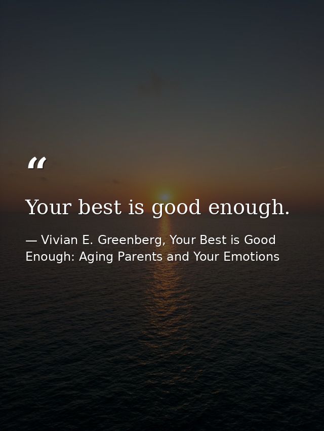 Your best is good enough. — Vivian E. Greenberg, Your Best is Good Enough: Aging Parents and Your Emotions