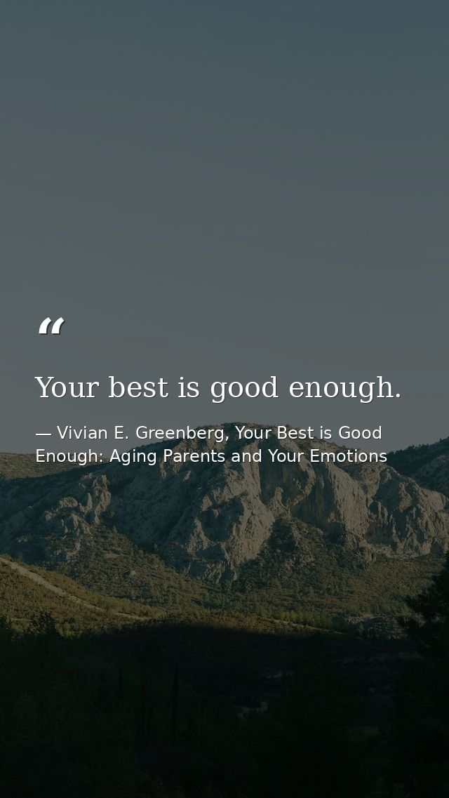 Your best is good enough. — Vivian E. Greenberg, Your Best is Good Enough: Aging Parents and Your Emotions