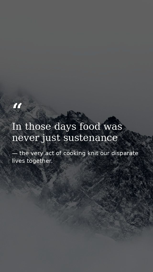 In those days food was never just sustenance — the very act of cooking knit our disparate lives together.