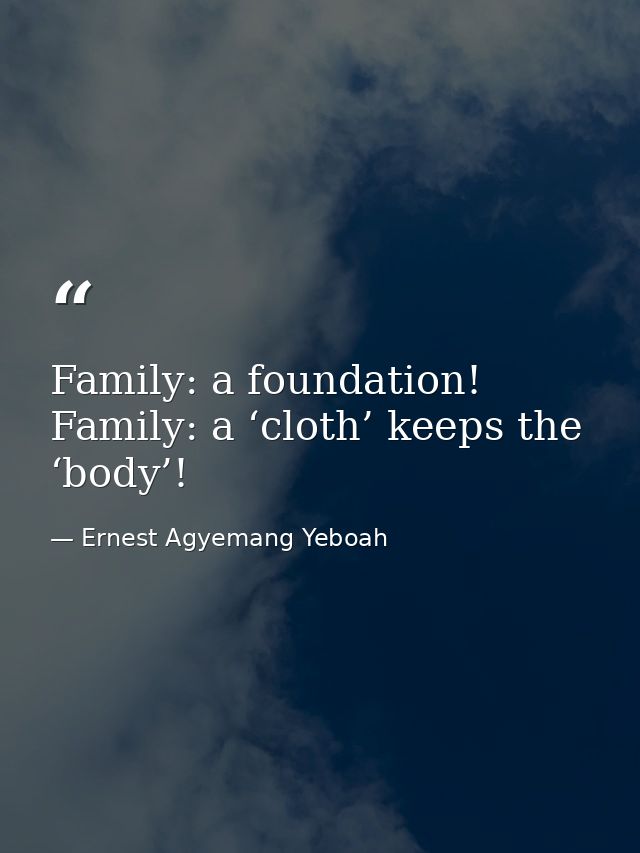 Family: a foundation! Family: a ‘cloth’ keeps the ‘body’! — Ernest Agyemang Yeboah