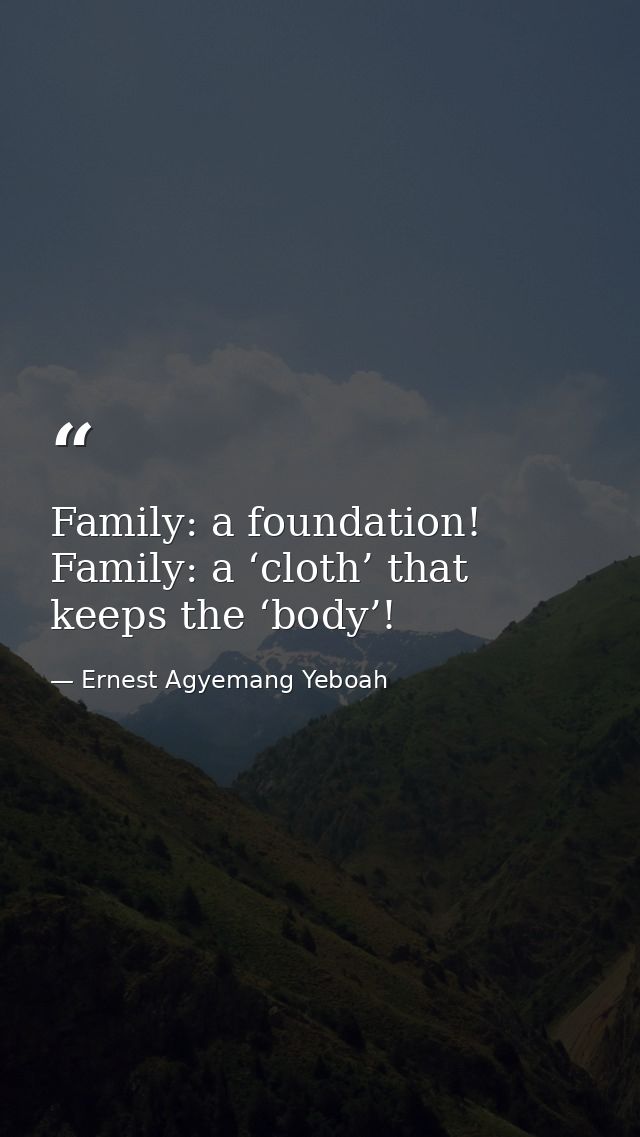 Family: a foundation! Family: a ‘cloth’ that keeps the ‘body’! — Ernest Agyemang Yeboah