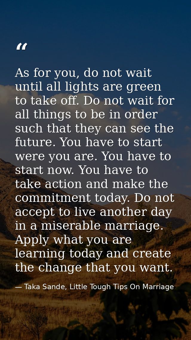 As for you, do not wait until all lights are green to take off. Do not wait for all things to be in order such that they — Taka Sande, Little Tough Tips On Marriage