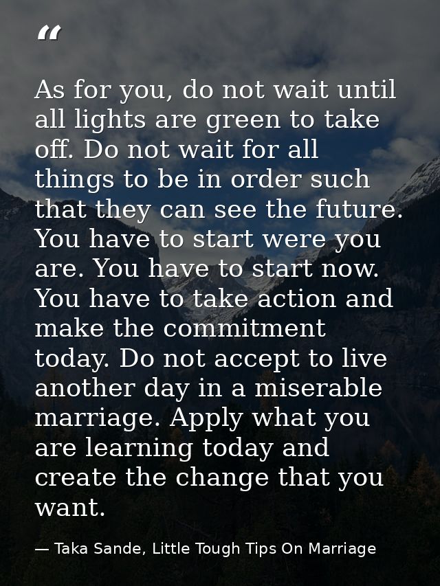 As for you, do not wait until all lights are green to take off. Do not wait for all things to be in order such that they — Taka Sande, Little Tough Tips On Marriage