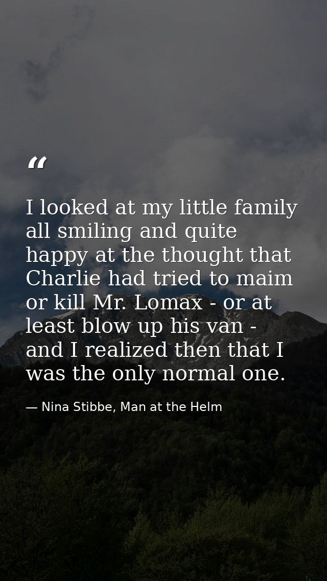 I looked at my little family all smiling and quite happy at the thought that Charlie had tried to maim or kill Mr. Lomax — Nina Stibbe, Man at the Helm