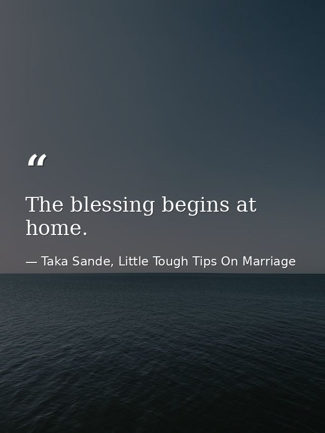 The blessing begins at home. — Taka Sande, Little Tough Tips On Marriage