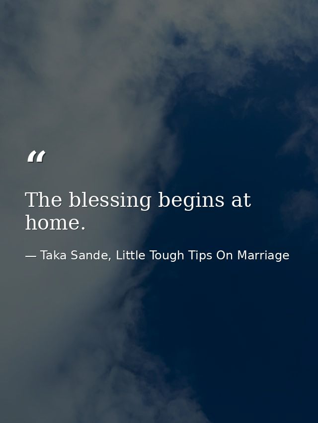 The blessing begins at home. — Taka Sande, Little Tough Tips On Marriage