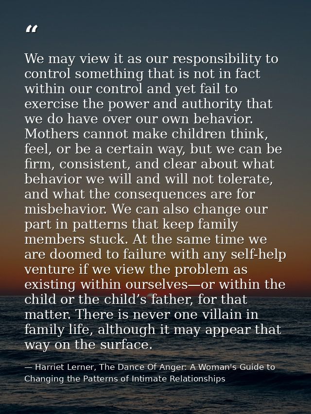 We may view it as our responsibility to control something that is not in fact within our control and yet fail to exercis — Harriet Lerner, The Dance Of Anger: A Woman's Guide to Changing the Patterns of Intimate Relationships
