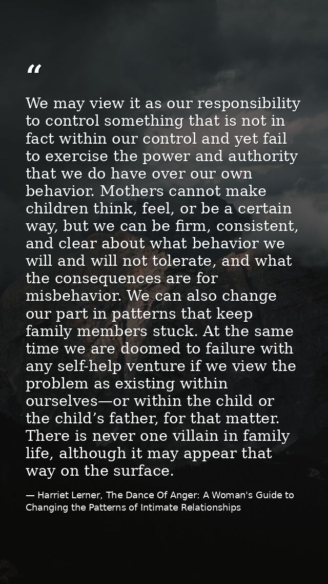 We may view it as our responsibility to control something that is not in fact within our control and yet fail to exercis — Harriet Lerner, The Dance Of Anger: A Woman's Guide to Changing the Patterns of Intimate Relationships