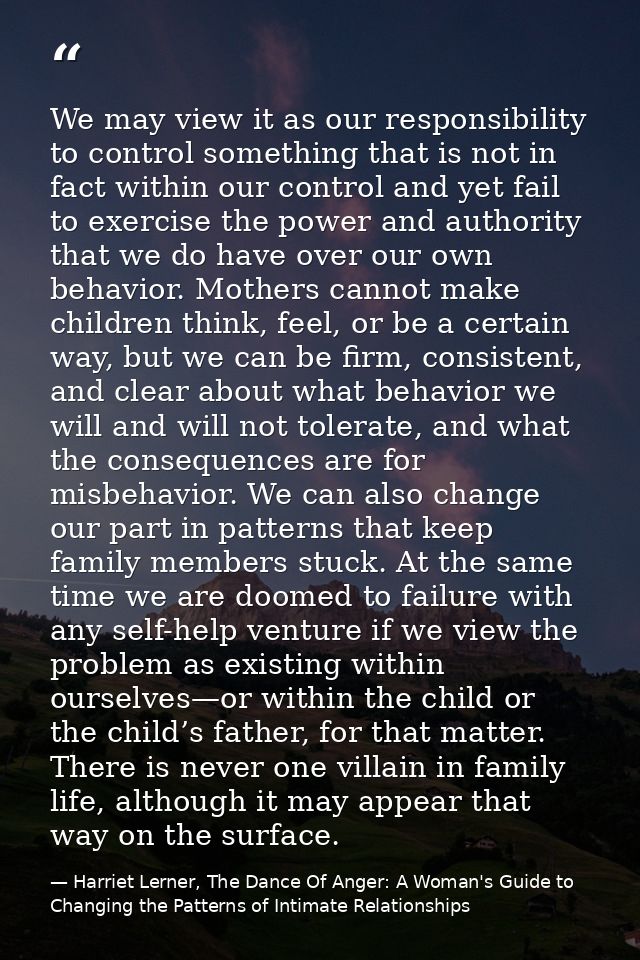 We may view it as our responsibility to control something that is not in fact within our control and yet fail to exercis — Harriet Lerner, The Dance Of Anger: A Woman's Guide to Changing the Patterns of Intimate Relationships