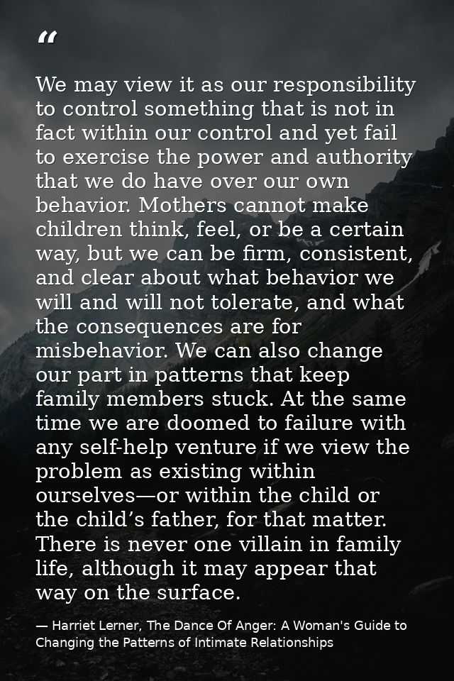 We may view it as our responsibility to control something that is not in fact within our control and yet fail to exercis — Harriet Lerner, The Dance Of Anger: A Woman's Guide to Changing the Patterns of Intimate Relationships