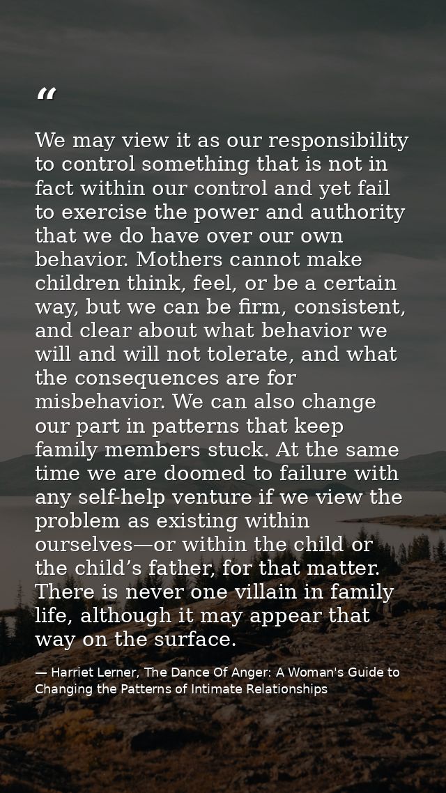 We may view it as our responsibility to control something that is not in fact within our control and yet fail to exercis — Harriet Lerner, The Dance Of Anger: A Woman's Guide to Changing the Patterns of Intimate Relationships