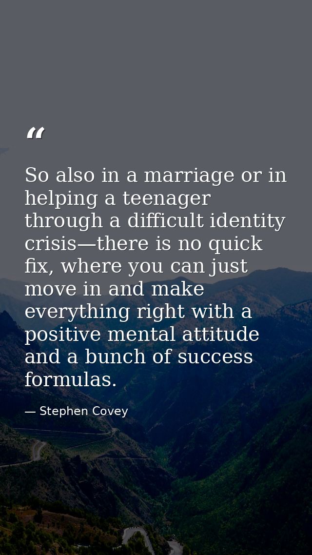 So also in a marriage or in helping a teenager through a difficult identity crisis—there is no quick fix, where you can  — Stephen Covey