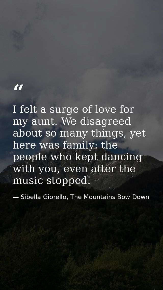 I felt a surge of love for my aunt. We disagreed about so many things, yet here was family: the people who kept dancing  — Sibella Giorello, The Mountains Bow Down