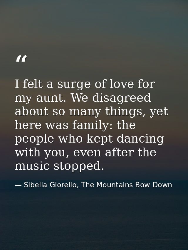 I felt a surge of love for my aunt. We disagreed about so many things, yet here was family: the people who kept dancing  — Sibella Giorello, The Mountains Bow Down