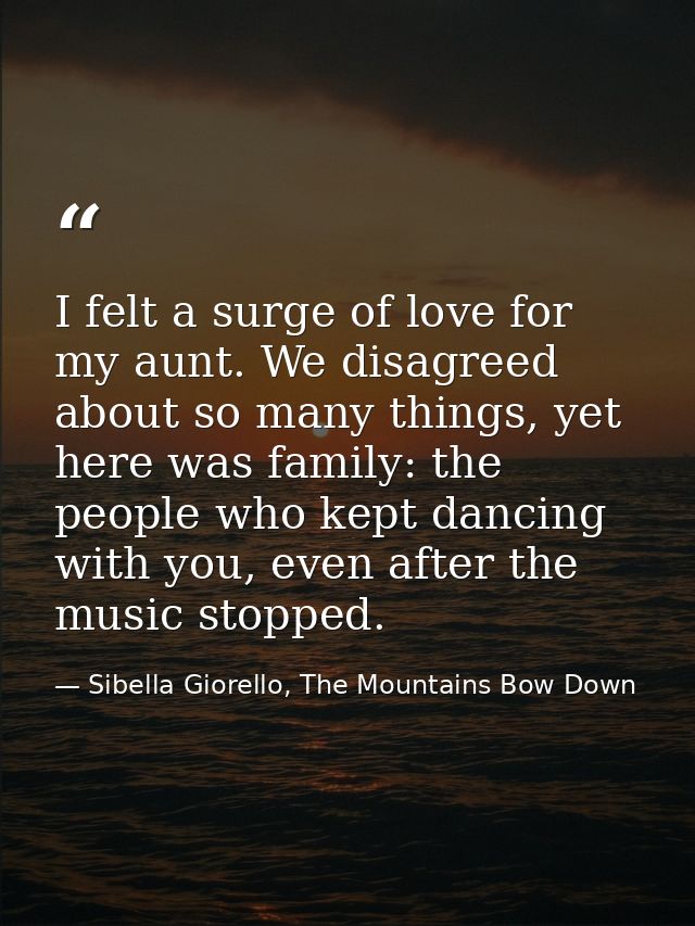 I felt a surge of love for my aunt. We disagreed about so many things, yet here was family: the people who kept dancing  — Sibella Giorello, The Mountains Bow Down