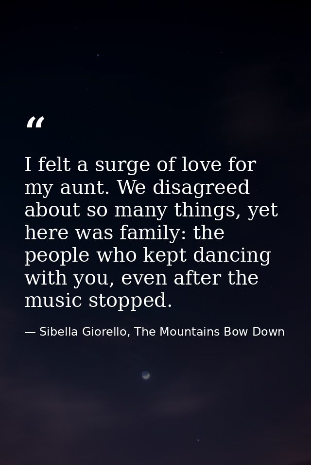 I felt a surge of love for my aunt. We disagreed about so many things, yet here was family: the people who kept dancing  — Sibella Giorello, The Mountains Bow Down