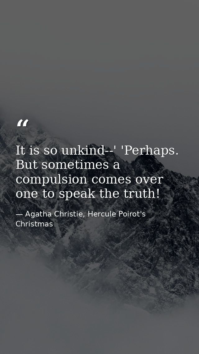 It is so unkind--' 'Perhaps. But sometimes a compulsion comes over one to speak the truth! — Agatha Christie, Hercule Poirot's Christmas