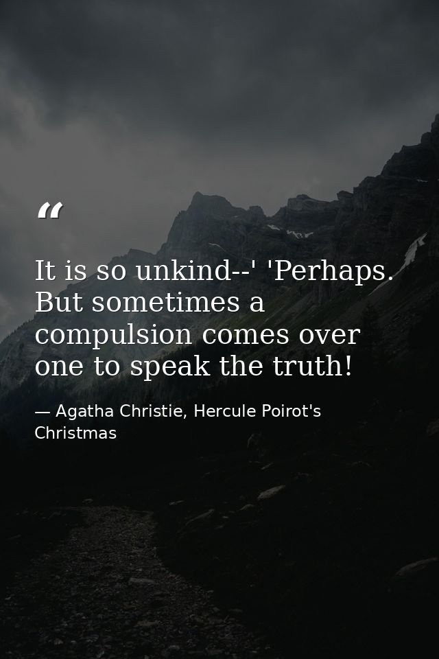 It is so unkind--' 'Perhaps. But sometimes a compulsion comes over one to speak the truth! — Agatha Christie, Hercule Poirot's Christmas
