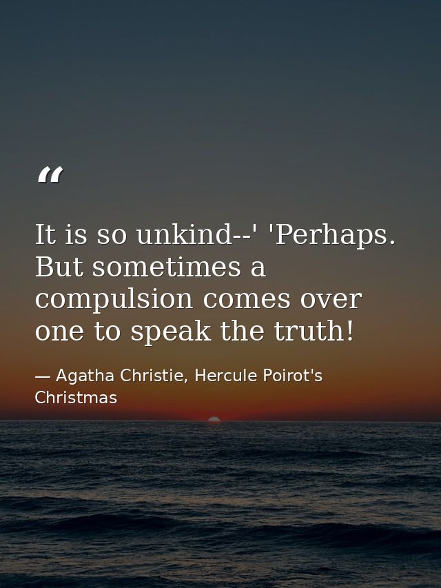 It is so unkind--' 'Perhaps. But sometimes a compulsion comes over one to speak the truth! — Agatha Christie, Hercule Poirot's Christmas