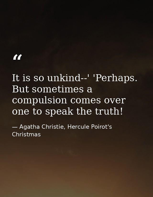 It is so unkind--' 'Perhaps. But sometimes a compulsion comes over one to speak the truth! — Agatha Christie, Hercule Poirot's Christmas