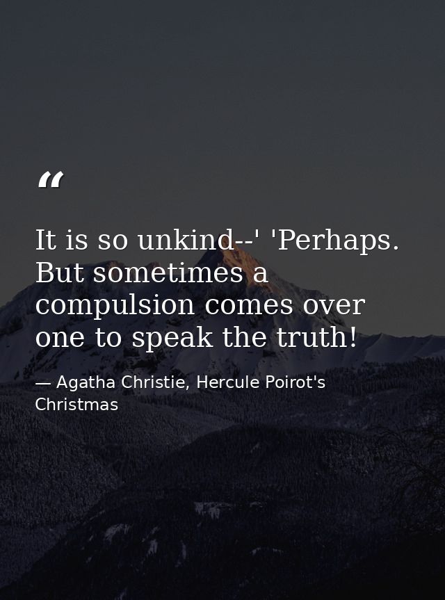 It is so unkind--' 'Perhaps. But sometimes a compulsion comes over one to speak the truth! — Agatha Christie, Hercule Poirot's Christmas