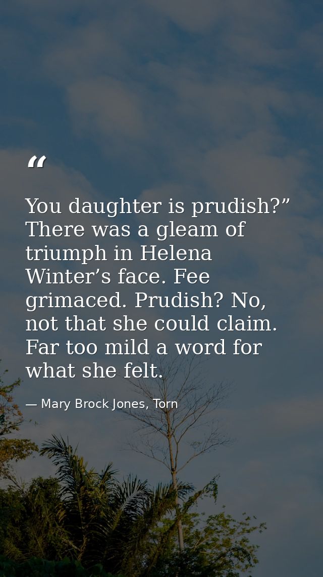 You daughter is prudish?” There was a gleam of triumph in Helena Winter’s face. Fee grimaced. Prudish? No, not that she  — Mary Brock Jones, Torn
