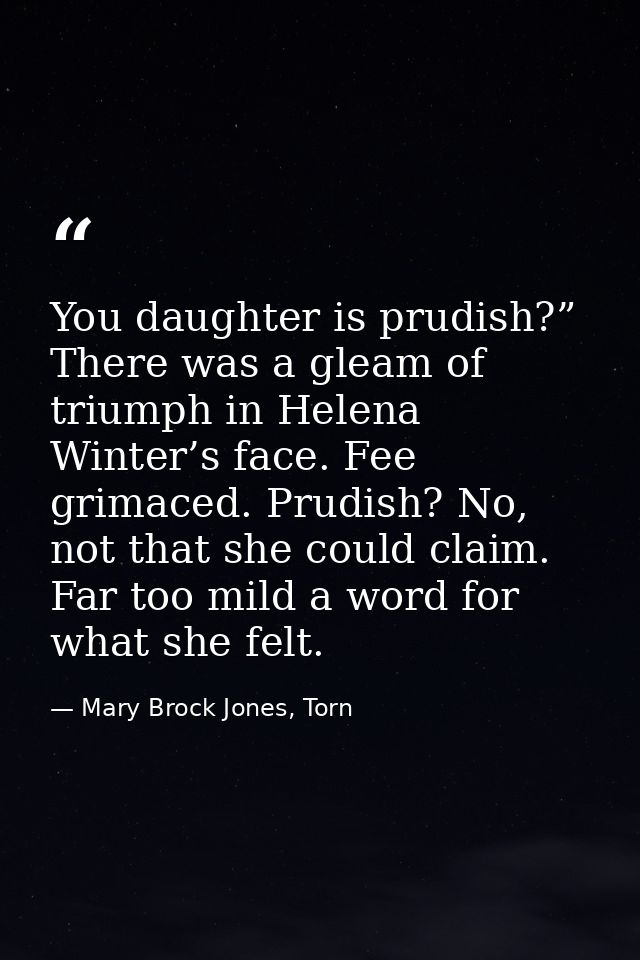 You daughter is prudish?” There was a gleam of triumph in Helena Winter’s face. Fee grimaced. Prudish? No, not that she  — Mary Brock Jones, Torn