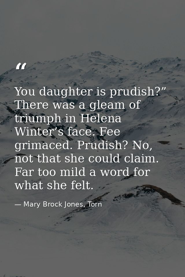 You daughter is prudish?” There was a gleam of triumph in Helena Winter’s face. Fee grimaced. Prudish? No, not that she  — Mary Brock Jones, Torn