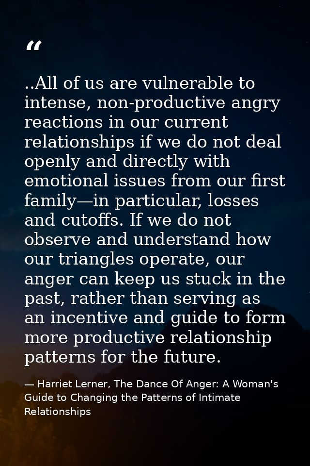 ..All of us are vulnerable to intense, non-productive angry reactions in our current relationships if we do not deal ope — Harriet Lerner, The Dance Of Anger: A Woman's Guide to Changing the Patterns of Intimate Relationships