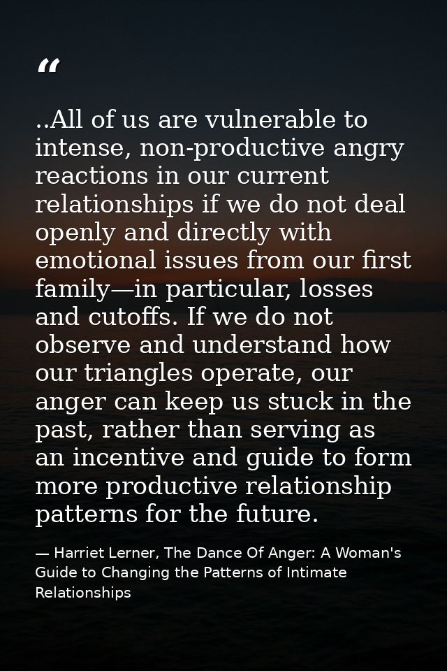 ..All of us are vulnerable to intense, non-productive angry reactions in our current relationships if we do not deal ope — Harriet Lerner, The Dance Of Anger: A Woman's Guide to Changing the Patterns of Intimate Relationships