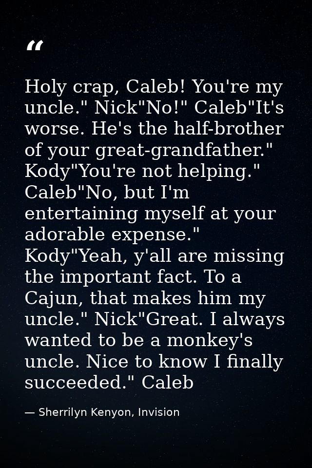 Holy crap, Caleb! You're my uncle." Nick"No!" Caleb"It's worse. He's the half-brother of your great-grandfather." Kody"Y — Sherrilyn Kenyon, Invision