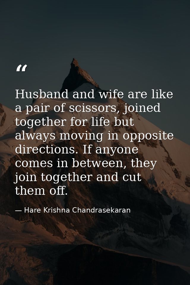 Husband and wife are like a pair of scissors, joined together for life but always moving in opposite directions. If anyo — Hare Krishna Chandrasekaran