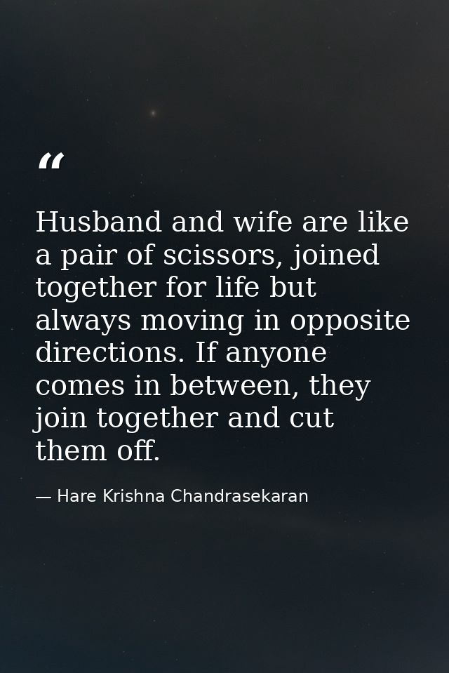 Husband and wife are like a pair of scissors, joined together for life but always moving in opposite directions. If anyo — Hare Krishna Chandrasekaran