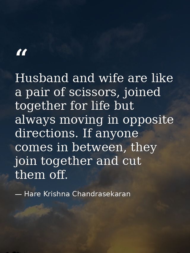 Husband and wife are like a pair of scissors, joined together for life but always moving in opposite directions. If anyo — Hare Krishna Chandrasekaran