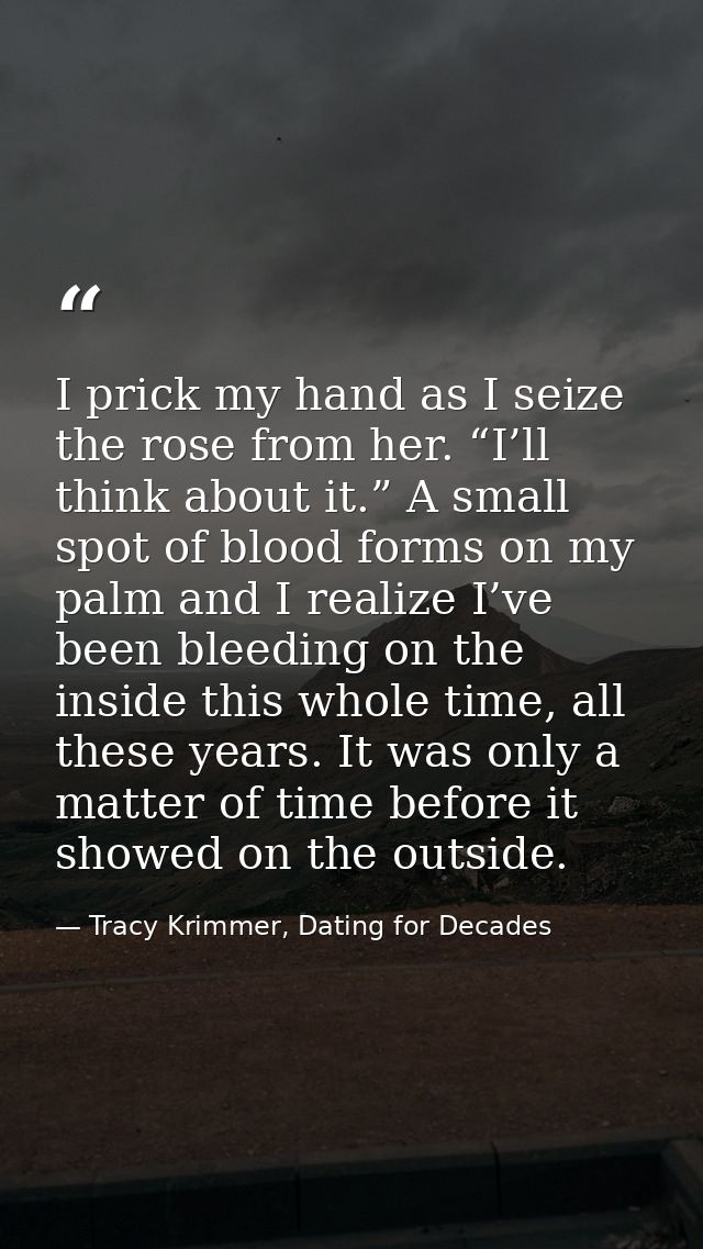 I prick my hand as I seize the rose from her. “I’ll think about it.” A small spot of blood forms on my palm and I realiz — Tracy Krimmer, Dating for Decades