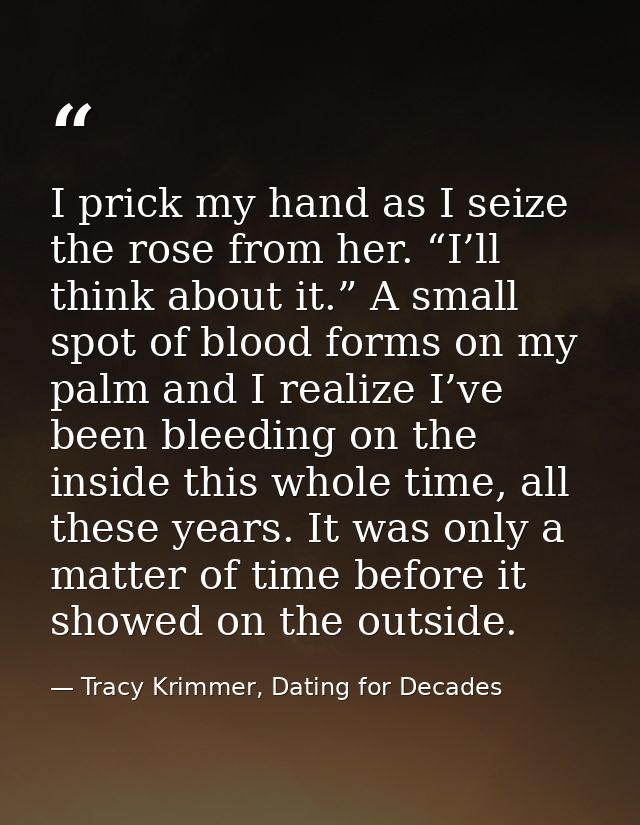 I prick my hand as I seize the rose from her. “I’ll think about it.” A small spot of blood forms on my palm and I realiz — Tracy Krimmer, Dating for Decades