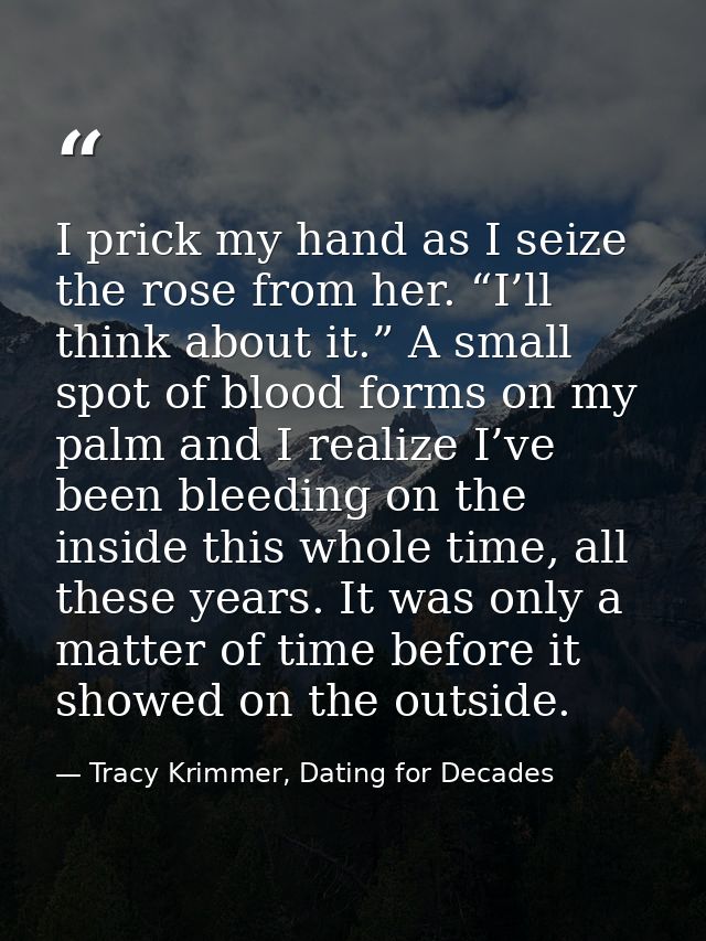 I prick my hand as I seize the rose from her. “I’ll think about it.” A small spot of blood forms on my palm and I realiz — Tracy Krimmer, Dating for Decades