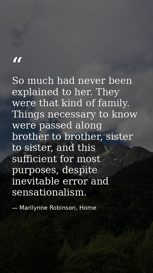 So much had never been explained to her. They were that kind of family. Things necessary to know were passed along broth — Marilynne Robinson, Home