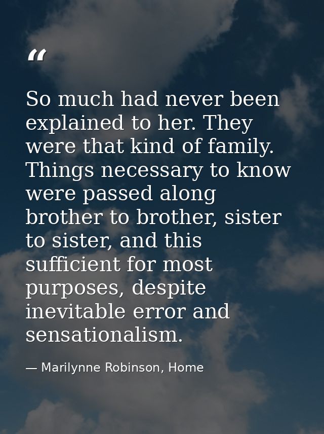 So much had never been explained to her. They were that kind of family. Things necessary to know were passed along broth — Marilynne Robinson, Home