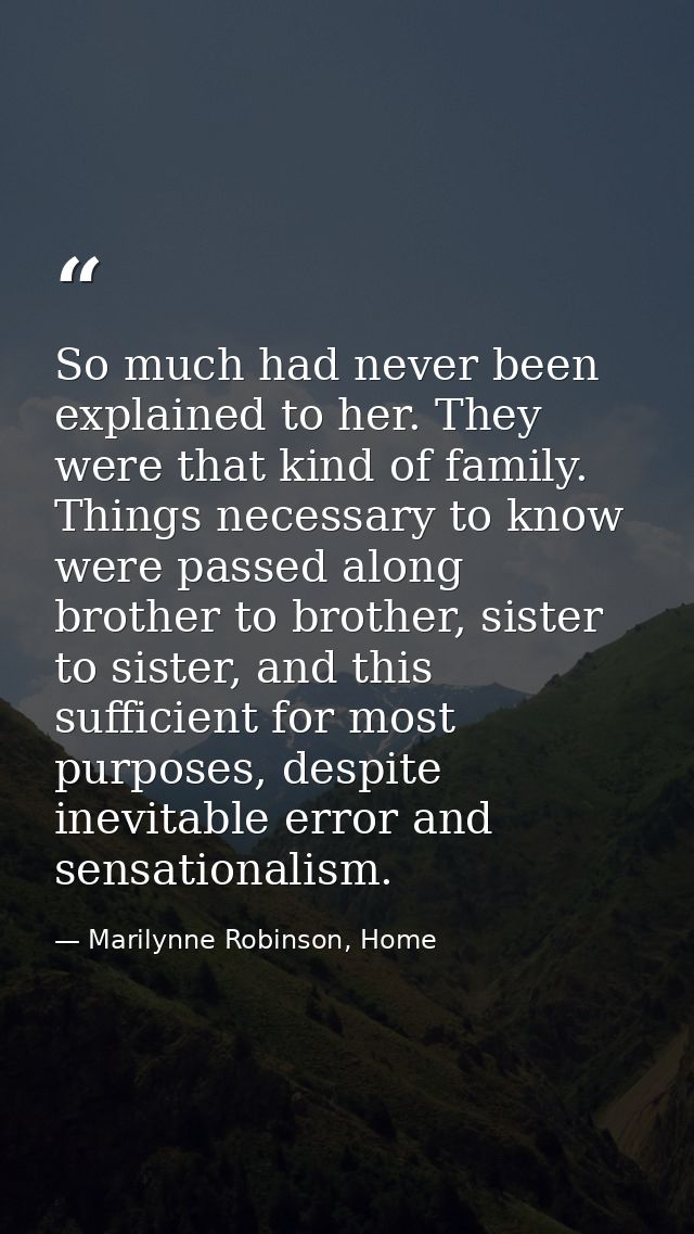 So much had never been explained to her. They were that kind of family. Things necessary to know were passed along broth — Marilynne Robinson, Home