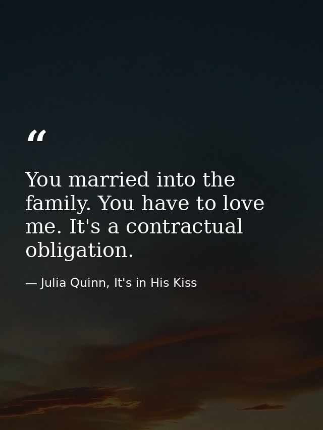 You married into the family. You have to love me. It's a contractual obligation. — Julia Quinn, It's in His Kiss