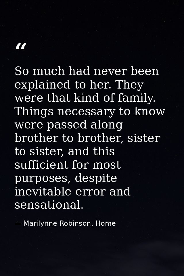 So much had never been explained to her. They were that kind of family. Things necessary to know were passed along broth — Marilynne Robinson, Home