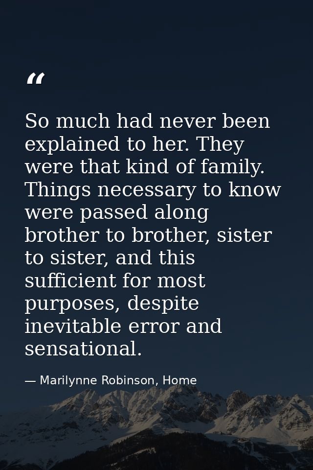 So much had never been explained to her. They were that kind of family. Things necessary to know were passed along broth — Marilynne Robinson, Home