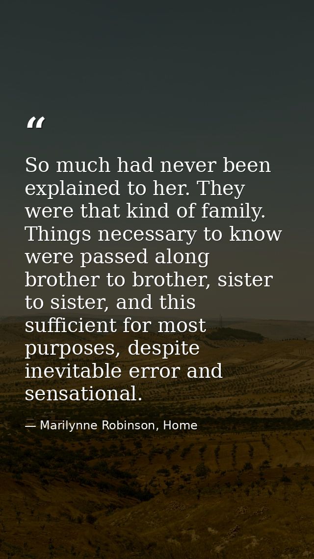 So much had never been explained to her. They were that kind of family. Things necessary to know were passed along broth — Marilynne Robinson, Home