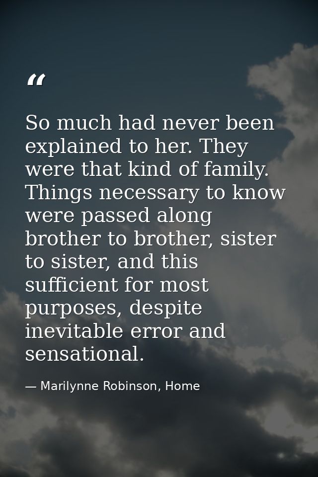 So much had never been explained to her. They were that kind of family. Things necessary to know were passed along broth — Marilynne Robinson, Home