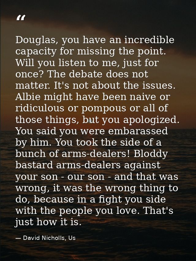 Douglas, you have an incredible capacity for missing the point. Will you listen to me, just for once? The debate does no — David Nicholls, Us