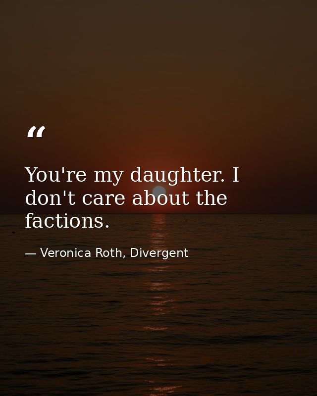 You're my daughter. I don't care about the factions. — Veronica Roth, Divergent