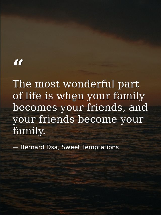 The most wonderful part of life is when your family becomes your friends, and your friends become your family. — Bernard Dsa, Sweet Temptations