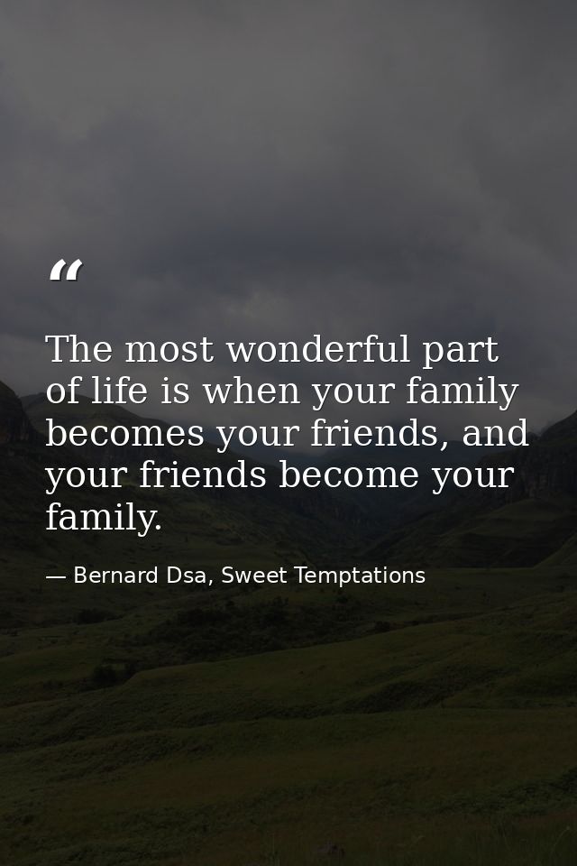 The most wonderful part of life is when your family becomes your friends, and your friends become your family. — Bernard Dsa, Sweet Temptations